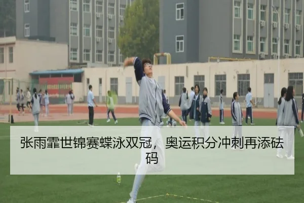 张雨霏世锦赛蝶泳双冠，奥运积分冲刺再添砝码