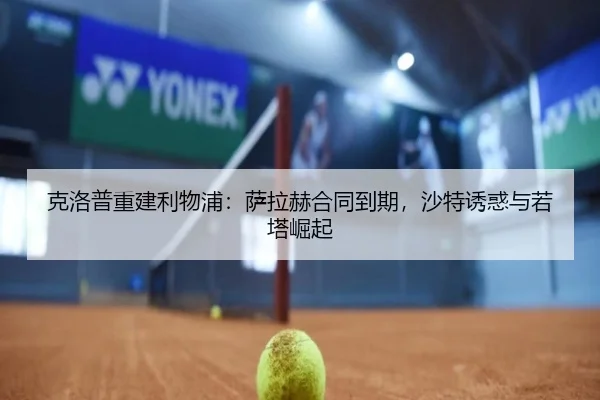 克洛普重建利物浦：萨拉赫合同到期，沙特诱惑与若塔崛起