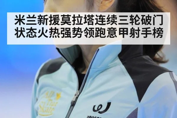 米兰新援莫拉塔连续三轮破门状态火热强势领跑意甲射手榜