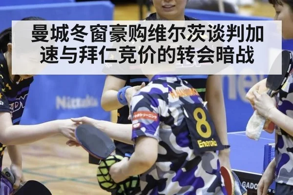 曼城冬窗豪购维尔茨谈判加速与拜仁竞价的转会暗战