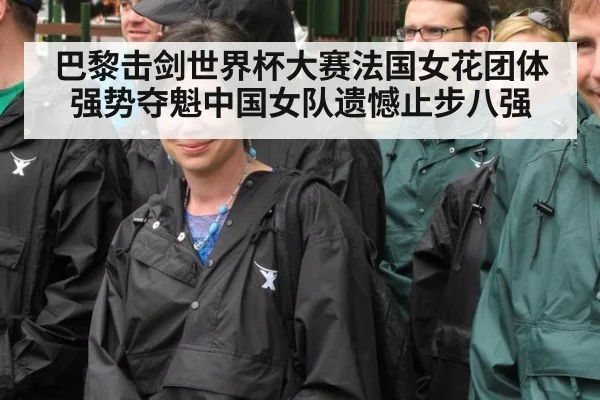 巴黎击剑世界杯大赛法国女花团体强势夺魁中国女队遗憾止步八强